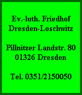 Ev.-luth. Friedhof
Dresden-Loschwitz

Pillnitzer Landstr. 80
01326 Dresden

Tel. 0351/2150050